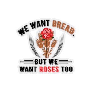 Puede incluir: Una pegatina con el texto "We want bread, but we want roses too." El texto está en negro con una rosa roja y espigas de trigo en el centro.