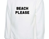 Beach Please B tch Funny Street Fashion Sweatshirt Hipster Swag Brand New Jumper Top Trending Gift Present Sweater shirt