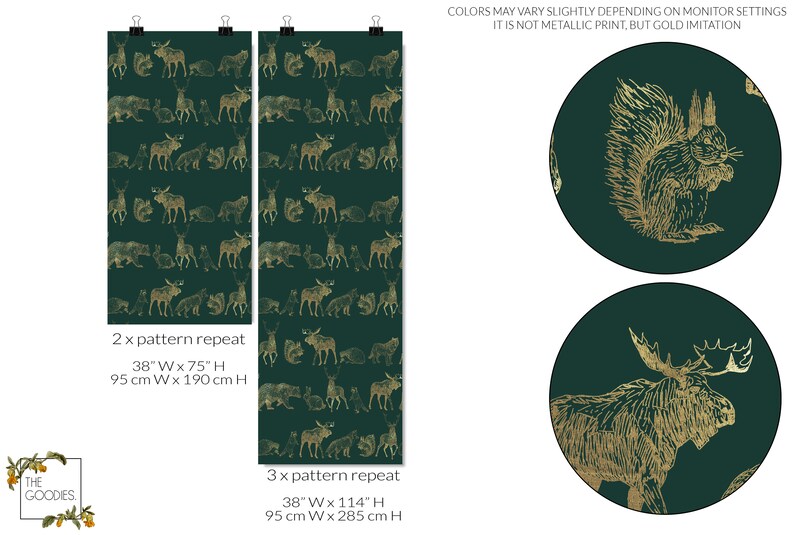 May include: A green and gold woodland animal wallpaper pattern with a moose, squirrel, bear, deer, and rabbit. The pattern repeats twice in the image. The text "2 x pattern repeat 38" W x 75" H 95 cm W x 190 cm H" is below the pattern. The text "THE GOODES." is in the lower left corner of the image. The text "3 x pattern repeat 38" W x 114" H 95 cm W x 285 cm H" is below the pattern. The text "COLORS MAY VARY SLIGHTLY DEPENDING ON MONITOR SETTINGS IT IS NOT METALLIC PRINT, BUT GOLD IMITATION" is in the upper right corner of the image. Two circles are in the right side of the image. The top circle has a gold squirrel on a green background. The bottom circle has a gold moose on a green background.
