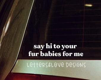 Say Hi To Your Fur Babies For Me Vinyl Decal - Pet Lover, Fur Mom Dad Parent Partner - Letters And Love Designs