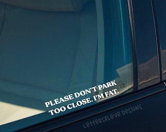 Please Don't Park Too Close. I'm Fat. Vinyl Decal - Letters And Love Designs