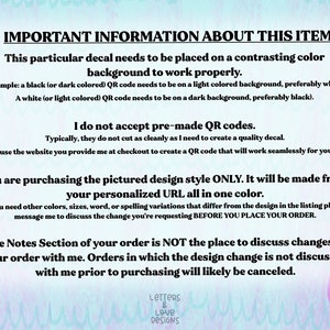 May include: Important information about using a decal with a QR code. The text explains that the decal needs to be placed on a contrasting colour background to work properly. It also states that pre-made QR codes are not accepted and that the design style is only available in one colour. The text also includes instructions on how to request changes to the design before placing an order.