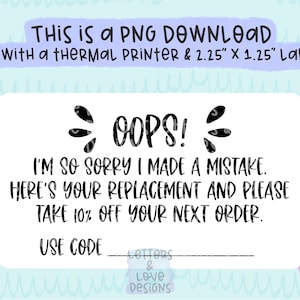 May include: Black and white printable label with the text "OOPS! I'M SO SORRY I MADE A MISTAKE. HERE'S YOUR REPLACEMENT AND PLEASE TAKE 10% OFF YOUR NEXT ORDER. USE CODE" and a blank line for the code. The label is designed for use with a thermal printer and 2.25 x 1.25 inch labels.