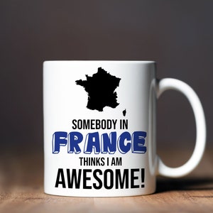 Somebody in France Thinks I am Awesome Coffee MUG - 11oz or 15oz - Gift Idea/Souvenir for Family or Friend to Show Your Love