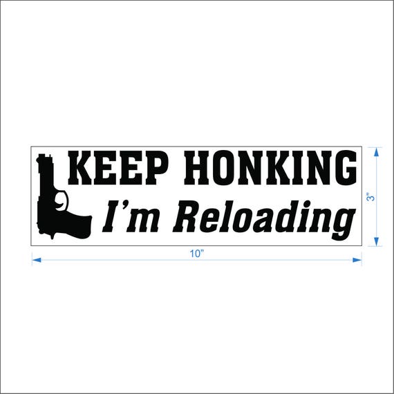 Keep Honking I'm Reloading Funny Bumper Sticker Decal Keep Honking I'm Reloading Funny Bumper Sticker Decal