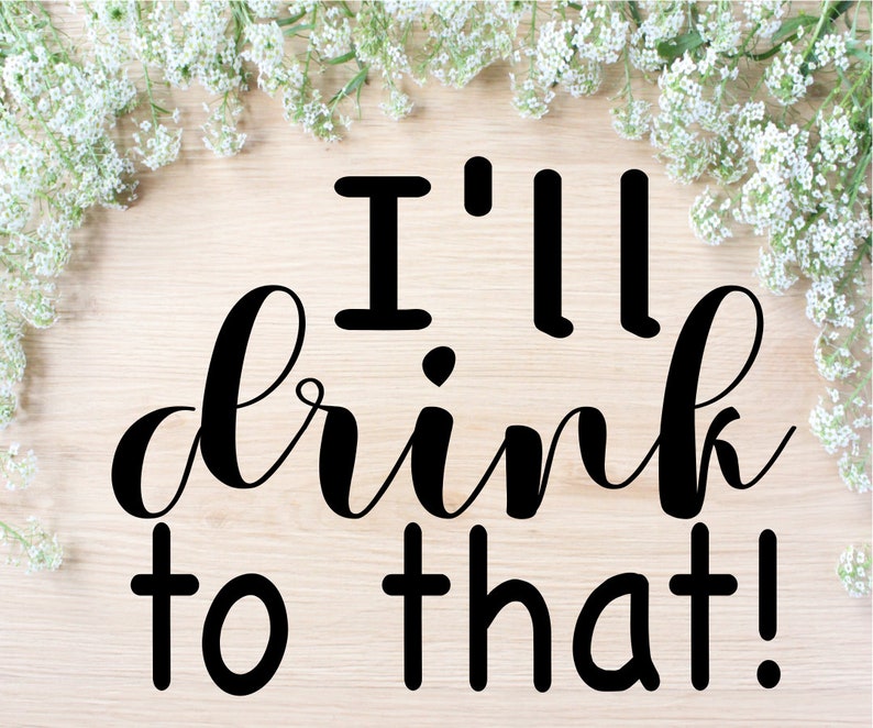 Wine Decal Instant Download Ill Drink To That SVG Funny Wine PNG Wine Glass Cut File Cricut File Silhouette Free Commercial License DXF