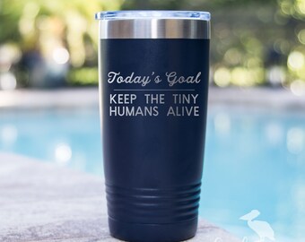Today's Goal Keep The Tiny Humans Alive Engraved Tumbler 20 oz Vacuum Insulated Tumbler Laser Engraved Cup Stainless Steel Tumbler