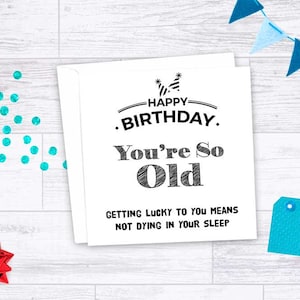 Vous êtes si vieux. Cartes d'anniversaire drôles, grossières et grossières. Pour lui | Pour elle