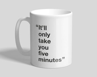 Könnte beinhalten: Weiße Keramiktasse mit schwarzem Text, der "It'll only take you five minutes" lautet.
