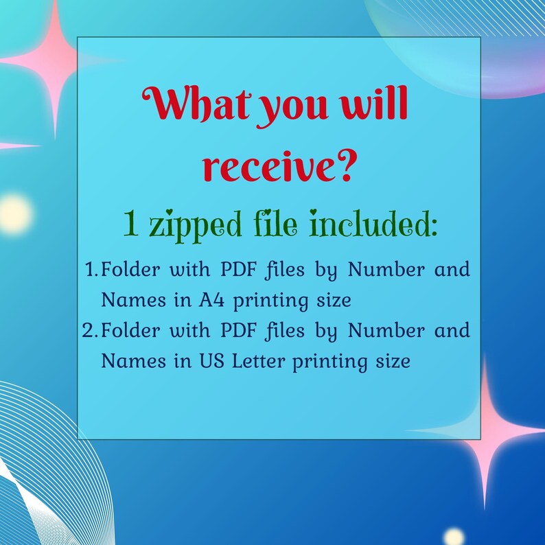 May include: A blue and white graphic with the text "What you will receive? 1 zipped file included: 1. Folder with PDF files by Number and Names in A4 printing size 2. Folder with PDF files by Number and Names in US Letter printing size"