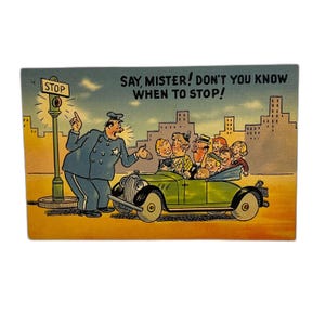 May include: Vintage postcard featuring a cartoon scene. A police officer gestures angrily at a green convertible filled with people. The car is stopped at a stoplight. Text reads, "SAY, MISTER! DON'T YOU KNOW WHEN TO STOP!"