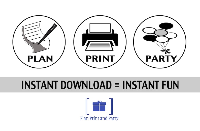 May include: Three black and white icons in circles. The first icon is a pen writing on a piece of paper with the word "PLAN" below. The second icon is a printer with the word "PRINT" below. The third icon is a bunch of balloons with the word "PARTY" below. The text "INSTANT DOWNLOAD = INSTANT FUN" is below the icons. A blue gift box icon with the text "Plan Print and Party" is below the text.