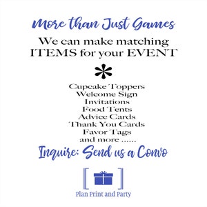 May include: A blue and white graphic with the text "More than Just Games" and "We can make matching ITEMS for your EVENT". The graphic also includes a list of items such as cupcake toppers, welcome signs, invitations, food tents, advice cards, thank you cards, favor tags, and more. The text "Inquire: Send us a Convo" is also included. The graphic has a gift box icon and the text "Plan Print and Party".