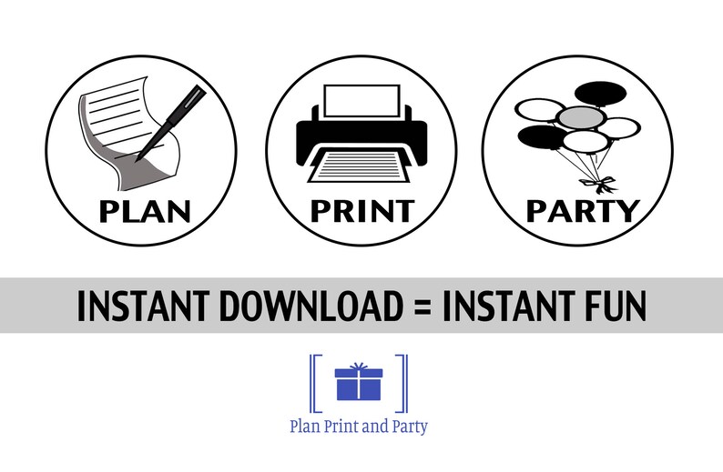 May include: Three black and white icons in circles. The first icon is a pen writing on a piece of paper with the word "PLAN" below. The second icon is a printer with the word "PRINT" below. The third icon is a bunch of balloons with the word "PARTY" below. The text "INSTANT DOWNLOAD = INSTANT FUN" is below the icons. A blue gift box icon with the text "Plan Print and Party" is below the text.