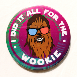 Chewbacca - I Did It All For The Wookie Pin Button Badge 38/58/77mm sizes - Star Wars - Solo