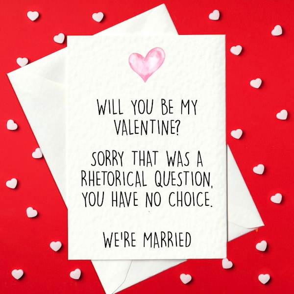 Funny Valentine's Card – Will you be my Valentine? Sorry that was a rhetorical question, you have no choice we're married (A6)