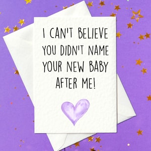 Je n&#39;arrive pas à croire que vous n&#39;ayez pas donné mon prénom à votre nouveau-né ! - une nouvelle carte bébé
