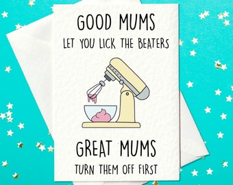 Good Mums Let You Lick The Beaters - Great Mums Turn Them Off First - Funny Mother&#39;s Day Card