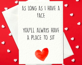 Rude Valentine's Day / Birthday Card – As Long As I Have A Face, You'll Always Have A Place To Sit (A6)