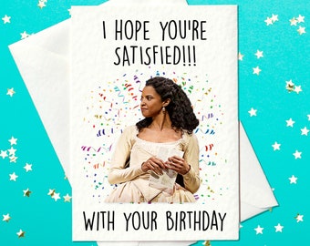 I hope you’re SATISFIED!!! - With your Birthday - Hamilton Musical Birthday Card - Hamilton Birthday Card with Angelica