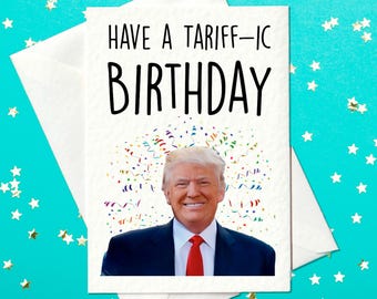May include: A white card with the text "Have a Tariff-ic Birthday" and a photo of Donald Trump with confetti around his head.