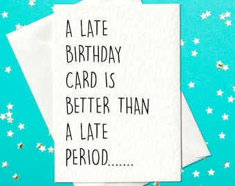 May include: A white card with black text that reads "A late birthday card is better than a late period....". The card is on a turquoise background with gold glitter stars.
