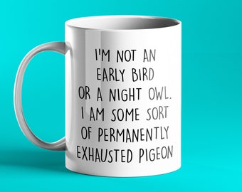 FUNNY PERSONALISED MUG - I'm not an early bird or a night owl, I'm some sort of permanently exhausted pigeon