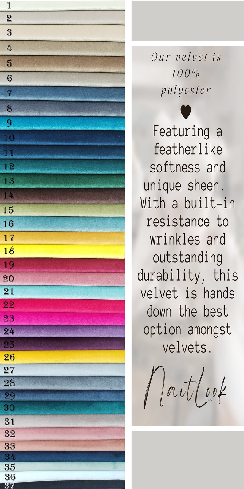 May include: A swatch card with 37 different colors of velvet fabric. The colors range from light beige to dark green. The text on the card reads "Our velvet is 100% polyester. Featuring a featherlike softness and unique sheen. With a built-in resistance to wrinkles and outstanding durability, this velvet is hands down the best option amongst velvets. Naitlook."