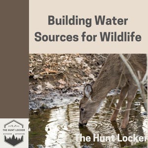 May include: Image of a deer drinking water from a stream. The text "Building Water Sources for Wildlife" is at the top. The Hunt Locker logo is in the bottom left corner, and the text "The Hunt Locker" is at the bottom right.