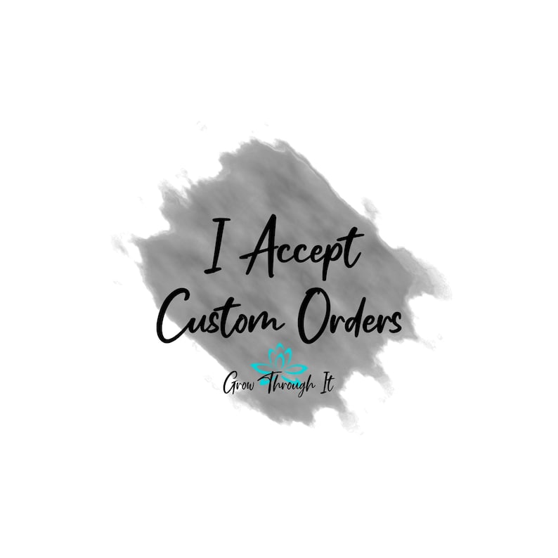Op de afbeelding: Een grijze aquarel achtergrond met de tekst "I Accept Custom Orders" in zwart. Onder de tekst staat een klein logo met de tekst "Grow Through It" in zwart met een turquoise bloemendesign.