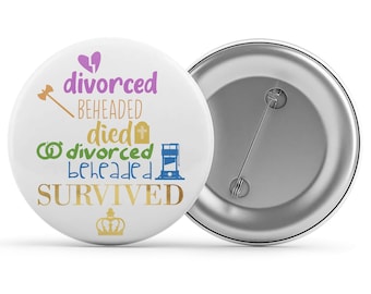 Divorced Beheaded Died Six Musical - Badge/Button/Pin, Magnet or Keyring