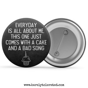 Everyday Is About Me Badge / Magnet / Keyring