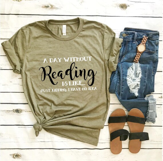 A Day Without Reading Is Like Just Kidding I Have No Idea Etsy