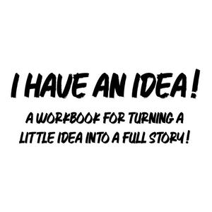 Peut inclure: Une couverture de cahier d'exercices blanche avec un texte noir en gras qui indique I HAVE AN IDEA! suivi du sous-titre A WORKBOOK FOR TURNING A LITTLE IDEA INTO A FULL STORY! Le design utilise une police de style pinceau sur fond blanc.