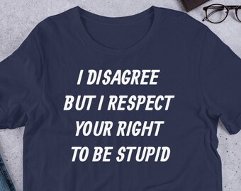 I Disagree But I Respect Your Right to Be Stupid Sarcastic Humor Novelty Offensive Tee Funny Graphic T-Shirt