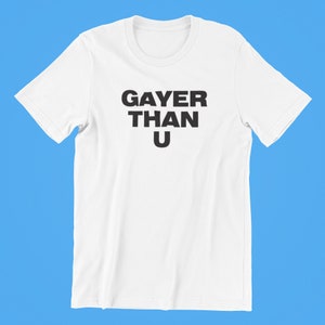 Gayer Than U Shirt , Gay Pride Shirt , Funny Gay Pride T,Shirt , Pride Shirt , Gay Pride Gift , Shirt for Pride , Lesbian Pride Shirt