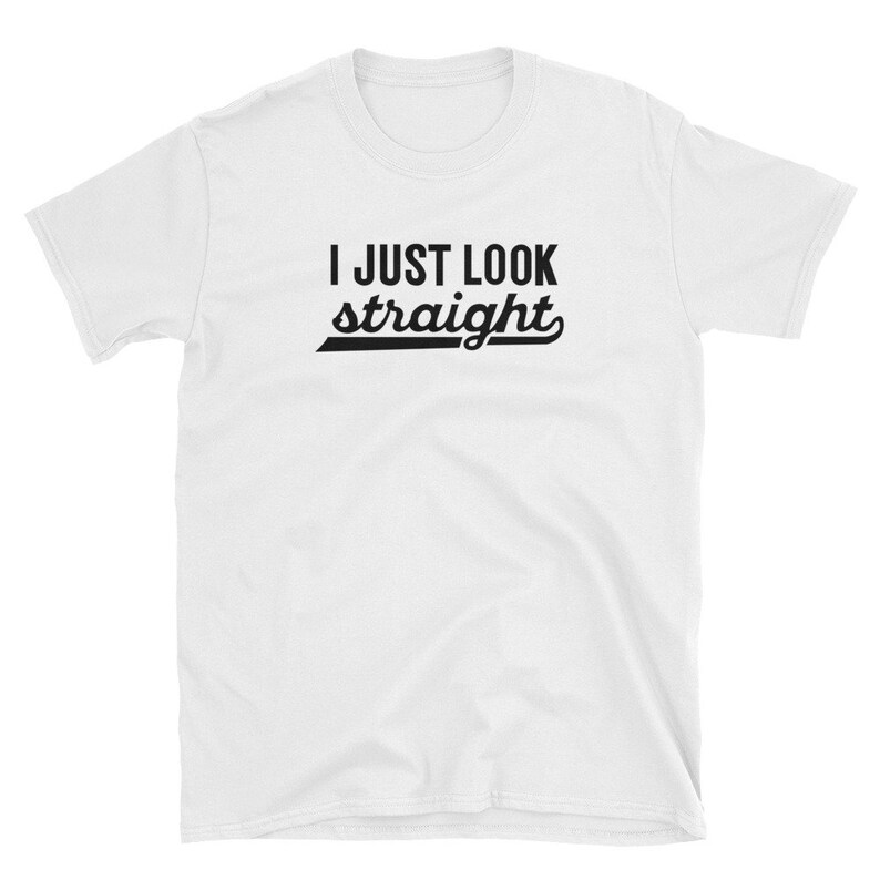 May include: White t-shirt with black text that reads "I JUST LOOK straight" in a retro font.