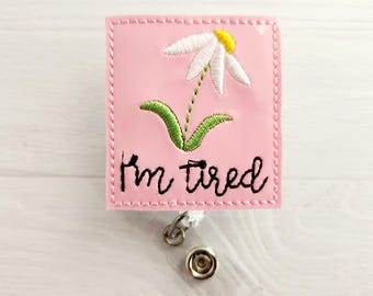 I'm Tired Badge Reel - Nurse Flower Feltie - Spring - INTERCHANGEABLE - Funny ID Badge - X-Ray Tech - Respiratory Teacher
