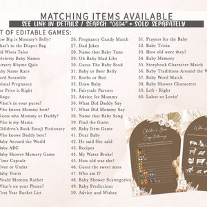 May include: A set of printable baby shower games with a brown background and a boho theme. The games include "How Big is Mommy's Belly?", "What's in the Diaper Bag", "Old Wives Tales", "Celebrity Baby Names", "Nursery Rhyme Quiz", "Baby Name Race", "Word Scramble", "Animal Pregnancy", "The Price is Right", "Bingo", "What's in your purse?", "Who knows Mummy best?", "Guess who Mummy or Daddy?", "Who is my Mama", "Children's Book Emoji Pictionary", "Who knows Daddy best?", "Baby Around the World", "Baby ABC", "Baby Shower Memory Game", "Time Capsule", "Over or Under", "Baby Traits", "Would Mommy Rather", "What's on your Phone?", "First Year Bucket List", "Pregnancy Candy Match", "Dad Jokes", "Name that Baby Tune", "Oh Baby Mad Libs", "Guess The Baby Food", "Baby or Beer Belly", "Boobs or Butt", "Draw Baby", "Fairytale Parents", "Advice for Mommy", "What Did Daddy Say", "What Did Mommy Say", "Name that Baby Song", "Find the Guest", "Baby Item Game", "Dear Baby", "He said She said", "Recipes", "My Water Broke!", "How old was she?", "Guess the sweet mess", "Who am I?", "Baby Shower Scattegories", "Baby Predictions", "Advice and Wishes", "Prayers for the Baby", "Baby Trivia", "How old were they?", "Baby Memory", "Storybook Character Match", "Baby Traditions Around the World", "Baby Word Match", "Baby Shower Characters", "Left - Right", "Labor or Lovin'".