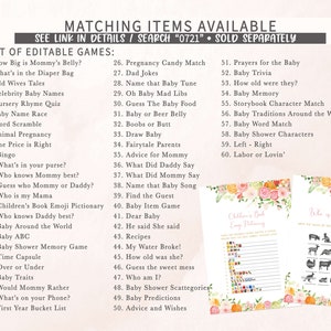 May include: A printable set of baby shower games with a floral design. The games include "How Big is Mommy's Belly?", "What's in the Diaper Bag", "Old Wives Tales", "Celebrity Baby Names", "Nursery Rhyme Quiz", "Baby Name Race", "Word Scramble", "Animal Pregnancy", "The Price is Right", "Bingo", "What's in your purse?", "Who knows Mommy best?", "Guess who Mommy or Daddy?", "Who is my Mama", "Children's Book Emoji Pictionary", "Who knows Daddy best?", "Baby Around the World", "Baby ABC", "Baby Shower Memory Game", "Time Capsule", "Over or Under", "Baby Traits", "Would Mommy Rather", "What's on your Phone?", "First Year Bucket List", "Pregnancy Candy Match", "Dad Jokes", "Name that Baby Tune", "Oh Baby Mad Libs", "Guess The Baby Food", "Baby or Beer Belly", "Boobs or Butt", "Draw Baby", "Fairytale Parents", "Advice for Mommy", "What Did Daddy Say", "What Did Mommy Say", "Name that Baby Song", "Find the Guest", "Baby Item Game", "Dear Baby", "He said She said", "Recipes", "My Water Broke!", "How old was she?", "Guess the sweet mess", "Who am I?", "Baby Shower Scattegories", "Baby Predictions", "Advice and Wishes", "Prayers for the Baby", "Baby Trivia", "How old were they?", "Baby Memory", "Storybook Character Match", "Baby Traditions Around the World", "Baby Word Match", "Baby Shower Characters", "Left - Right", "Labor or Lovin'".