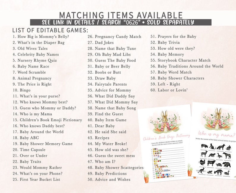 May include: A set of printable baby shower games with a pink and white color scheme and a bunny rabbit illustration. The games include "How Big is Mommy's Belly?", "What's in the Diaper Bag", "Old Wives Tales", "Celebrity Baby Names", "Nursery Rhyme Quiz", "Baby Name Race", "Word Scramble", "Animal Pregnancy", "The Price is Right", "Bingo", "What's in your purse?", "Who knows Mommy best?", "Guess who Mommy or Daddy?", "Who is my Mama", "Children's Book Emoji Pictionary", "Who knows Daddy best?", "Baby Around the World", "Baby ABC", "Baby Shower Memory Game", "Time Capsule", "Over or Under", "Baby Traits", "Would Mommy Rather", "What's on your Phone?", "First Year Bucket List", "Pregnancy Candy Match", "Dad Jokes", "Name that Baby Tune", "Oh Baby Mad Libs", "Guess The Baby Food", "Baby or Beer Belly", "Boobs or Butt", "Draw Baby", "Fairytale Parents", "Advice for Mommy", "What Did Daddy Say", "What Did Mommy Say", "Name that Baby Song", "Find the Guest", "Baby Item Game", "Dear Baby", "He said She said", "Recipes", "My Water Broke!", "How old was she?", "Guess the sweet mess", "Who am I?", "Baby Shower Scattegories", "Baby Predictions", "Advice and Wishes", "Prayers for the Baby", "Baby Trivia", "How old were they?", "Baby Memory", "Storybook Character Match", "Baby Traditions Around the World", "Baby Word Match", "Baby Shower Characters", "Left - Right", "Labor or Lovin'".