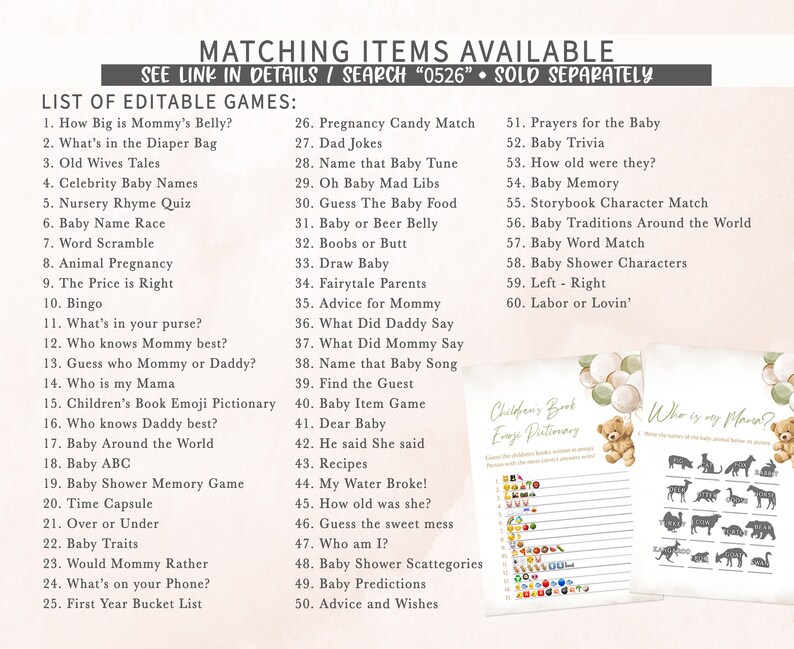 May include: A printable set of baby shower games with a light green, white, and gray color scheme. The games include "How Big is Mommy's Belly?", "What's in the Diaper Bag", "Old Wives Tales", "Celebrity Baby Names", "Nursery Rhyme Quiz", "Baby Name Race", "Word Scramble", "Animal Pregnancy", "The Price is Right", "Bingo", "What's in your purse?", "Who knows Mommy best?", "Guess who Mommy or Daddy?", "Who is my Mama", "Children's Book Emoji Pictionary", "Who knows Daddy best?", "Baby Around the World", "Baby ABC", "Baby Shower Memory Game", "Time Capsule", "Over or Under", "Baby Traits", "Would Mommy Rather", "What's on your Phone?", "First Year Bucket List", "Pregnancy Candy Match", "Dad Jokes", "Name that Baby Tune", "Oh Baby Mad Libs", "Guess The Baby Food", "Baby or Beer Belly", "Boobs or Butt", "Draw Baby", "Fairytale Parents", "Advice for Mommy", "What Did Daddy Say", "What Did Mommy Say", "Name that Baby Song", "Find the Guest", "Baby Item Game", "Dear Baby", "He said She said", "Recipes", "My Water Broke!", "How old was she?", "Guess the sweet mess", "Who am I?", "Baby Shower Scattegories", "Baby Predictions", "Advice and Wishes", "Prayers for the Baby", "Baby Trivia", "How old were they?", "Baby Memory", "Storybook Character Match", "Baby Traditions Around the World", "Baby Word Match", "Baby Shower Characters", "Left - Right", "Labor or Lovin'".