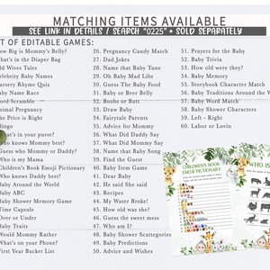 May include: A set of printable baby shower games with a jungle theme. The games include "How Big is Mommy's Belly?", "What's in the Diaper Bag", "Old Wives Tales", "Celebrity Baby Names", "Nursery Rhyme Quiz", "Baby Name Race", "Word-Scramble", "Animal Pregnancy", "The Price is Right", "Bingo", "What's in your purse?", "Who knows Mommy best?", "Guess who Mommy or Daddy?", "Who is my Mama", "Children's Book Emoji Pictionary", "Who knows Daddy best?", "Baby Around the World", "Baby ABC", "Baby Shower Memory Game", "Time Capsule", "Over or Under", "Baby Traits", "Would Mommy Rather", "What's on your Phone?", "First Year Bucket List", "Pregnancy Candy Match", "Dad Jokes", "Name that Baby Tune", "Oh Baby Mad Libs", "Guess The Baby Food", "Baby or Beer Belly", "Boobs or Butt", "Draw Baby", "Fairytale Parents", "Advice for Mommy", "What Did Daddy Say", "What Did Mommy Say", "Name that Baby Song", "Find the Guest", "Baby Item Game", "Dear Baby", "He said She said", "Recipes", "My Water Broke!", "How old was she?", "Guess the sweet mess", "Who am I?", "Baby Shower Scattegories", "Baby Predictions", "Advice and Wishes", "Prayers for the Baby", "Baby Trivia", "How old were they?", "Baby Memory", "Storybook Character Match", "Baby Traditions Around the World", "Baby Word Match", "Baby Shower Characters", "Left - Right", "Labor or Lovin".