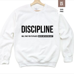 May include: White sweatshirt with black text that reads "DISCIPLINE WILL TAKE YOU TO PLACES WHERE MOTIVATION CAN'T."