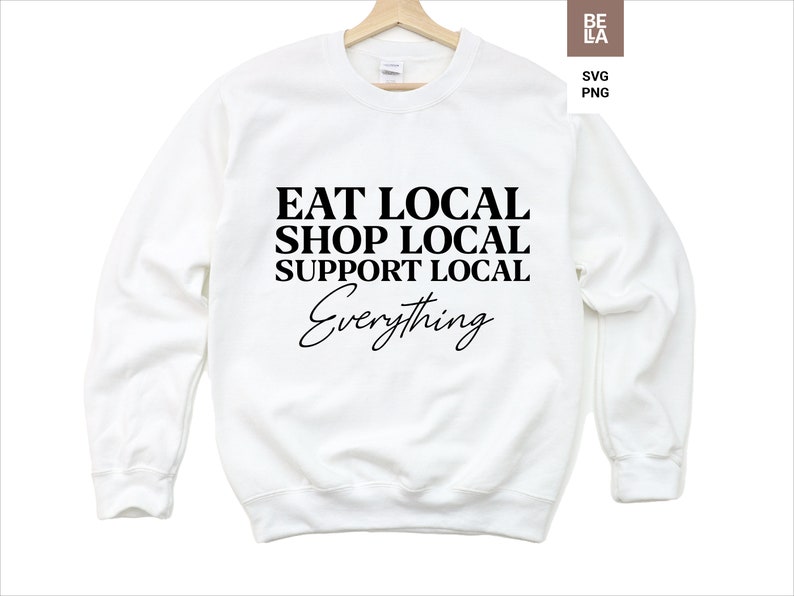 May include: White sweatshirt with black text that reads "Eat Local Shop Local Support Local Everything".