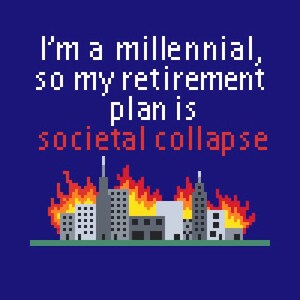 May include: A pixelated image of a city on fire with the text "I'm a millennial, so my retirement plan is societal collapse".