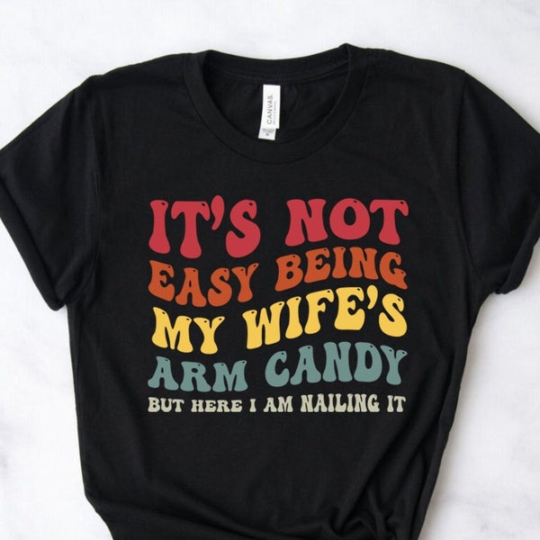 It's Not Easy Being My Wife's Arm Candy But Here I'm Nailing It T-Shirt Mens, Husband Shirt Gift From Wife, Father's Day Gift For Husband