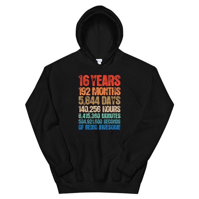 May include: A black hooded sweatshirt featuring a multi-colored graphic print with the text: 16 YEARS, 192 MONTHS, 5,844 DAYS, 140,256 HOURS, 8,415,360 MINUTES, 504,921,600 SECONDS OF BEING AWESOME, displayed in a stacked, retro-style font.