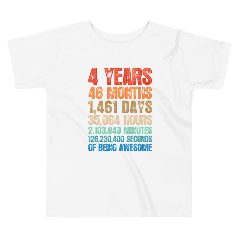 May include: White toddler t-shirt with a colorful graphic. The graphic reads "4 YEARS, 48 MONTHS, 1,461 DAYS, 35,064 HOURS, 2,103,840 MINUTES, 126,230,400 SECONDS OF BEING AWESOME" in a retro font. The shirt is made of a soft material.