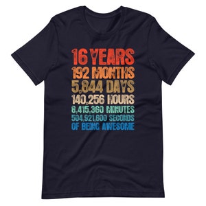 May include: A dark navy blue short-sleeve t-shirt featuring a multi-colored graphic print with the text: 16 YEARS, 192 MONTHS, 5,844 DAYS, 140,256 HOURS, 8,415,360 MINUTES, 504,921,600 SECONDS OF BEING AWESOME in a retro-style stacked font.